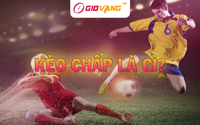 Kèo chấp là gì? Hướng dẫn cách đọc kèo Handicap tại Giờ Vàng TV