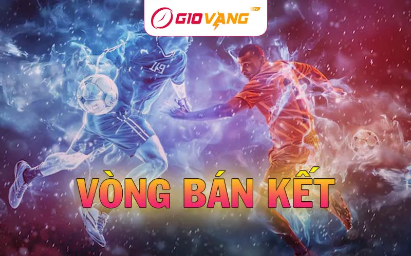Vòng bán kết bóng đá - Những trận đấu căng thẳng để tìm ra đội vào chung kết giải đấu lớn